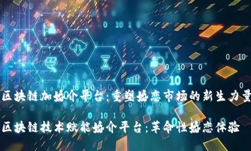 区块链加婚介平台：重塑婚恋市场的新生力量

区块链技术赋能婚介平台：革命性婚恋体验