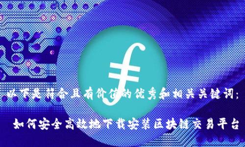 以下是符合且有价值的优秀和相关关键词：

 如何安全高效地下载安装区块链交易平台