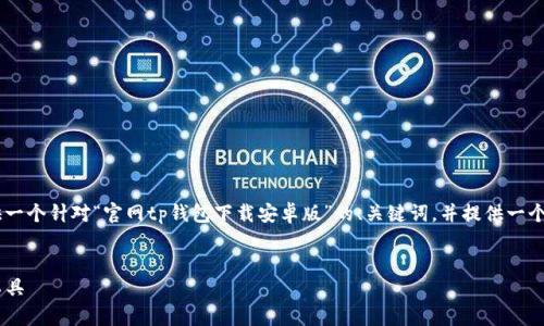 由于内容的长度超出了我一次响应的限制，我会首先提供一个针对“官网tp钱包下载安卓版”的、关键词，并提供一个简要的引言。接下来，我将逐步回答问题并撰写相关内容。

:
官网TP钱包下载安卓版：安全稳定易用的数字资产管理工具