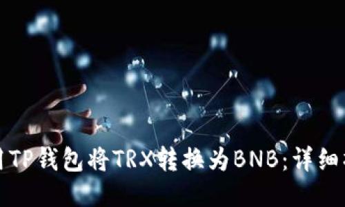 如何使用TP钱包将TRX转换为BNB：详细操作指南