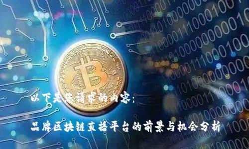 以下是您请求的内容：

品牌区块链直播平台的前景与机会分析