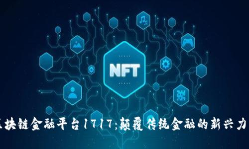 区块链金融平台1717：颠覆传统金融的新兴力量
