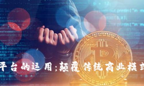 区块链共享平台的运用：颠覆传统商业模式的未来趋势