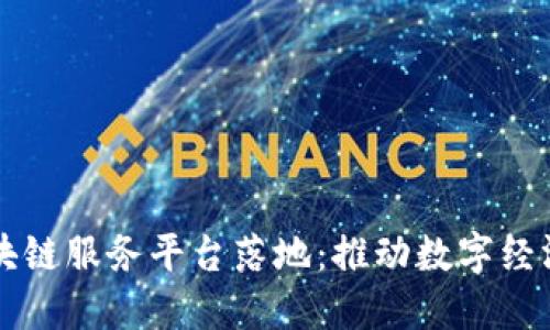 首个区块链服务平台落地：推动数字经济新未来