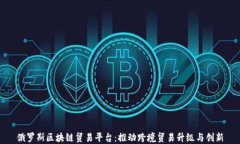 俄罗斯区块链贸易平台：推动跨境贸易升级与创