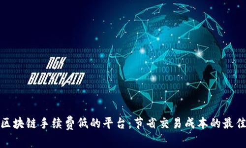 探索区块链手续费低的平台：节省交易成本的最佳选择