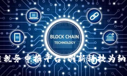 深圳区块链税务申报平台：创新科技为纳税服务赋能