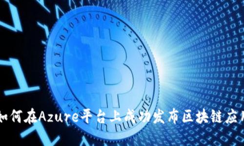 如何在Azure平台上成功发布区块链应用